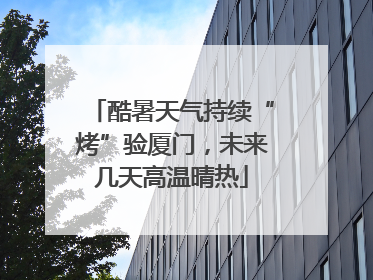 酷暑天气持续“烤”验厦门，未来几天高温晴热