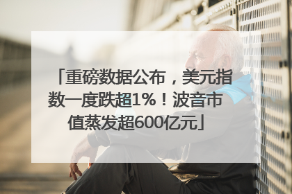 重磅数据公布，美元指数一度跌超1%！波音市值蒸发超600亿元