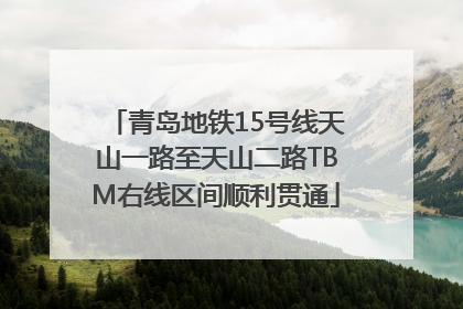 青岛地铁15号线天山一路至天山二路TBM右线区间顺利贯通