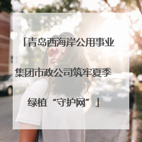 青岛西海岸公用事业集团市政公司筑牢夏季绿植“守护网”