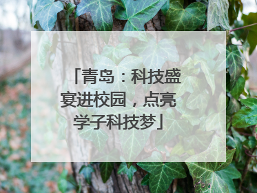 青岛：科技盛宴进校园，点亮学子科技梦