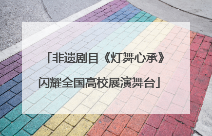 非遗剧目《灯舞心承》闪耀全国高校展演舞台