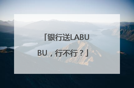 银行送LABUBU，行不行？