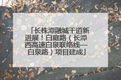 长株潭融城干道新进展！白庭路（长潭西高速白泉联络线—白泉路）项目建成