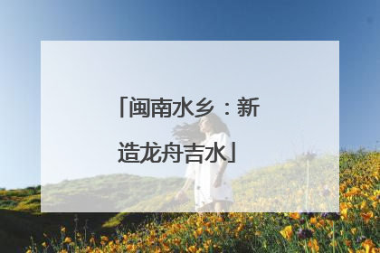 闽南水乡：新造龙舟吉水