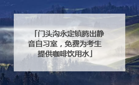 门头沟永定镇腾出静音自习室，免费为考生提供咖啡饮用水
