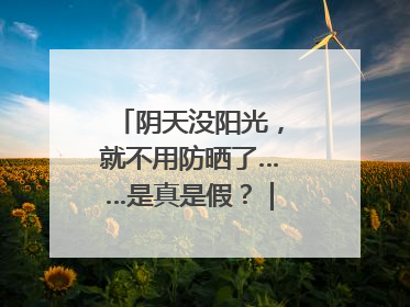 阴天没阳光，就不用防晒了……是真是假？｜谣言终结站