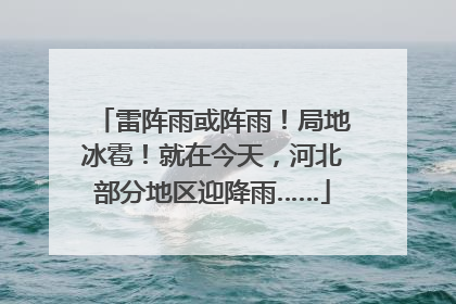 雷阵雨或阵雨！局地冰雹！就在今天，河北部分地区迎降雨……