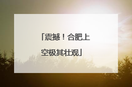 震撼！合肥上空极其壮观