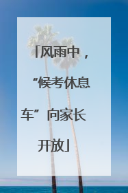 风雨中，“候考休息车”向家长开放