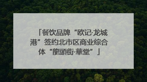 餐饮品牌“欧记·龙城港”签约北市区商业综合体“龍頭街·華堂”