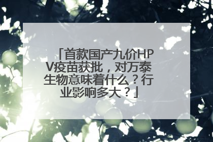 首款国产九价HPV疫苗获批，对万泰生物意味着什么？行业影响多大？