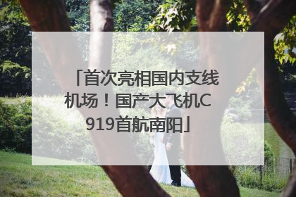 首次亮相国内支线机场！国产大飞机C919首航南阳