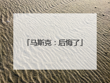 马斯克：后悔了