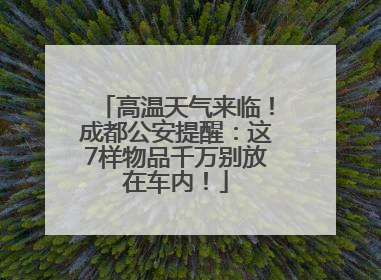 高温天气来临！成都公安提醒：这7样物品千万别放在车内！