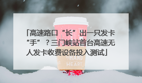 高速路口“长”出一只发卡“手”？三门峡站首台高速无人发卡收费设备投入测试