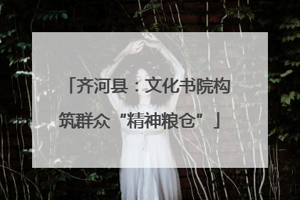齐河县：文化书院构筑群众“精神粮仓”