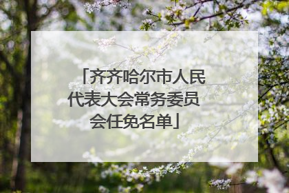 齐齐哈尔市人民代表大会常务委员会任免名单