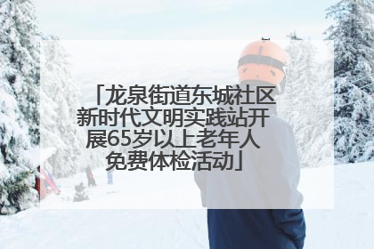 龙泉街道东城社区新时代文明实践站开展65岁以上老年人免费体检活动