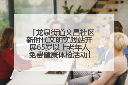 龙泉街道文昌社区新时代文明实践站开展65岁以上老年人免费健康体检活动