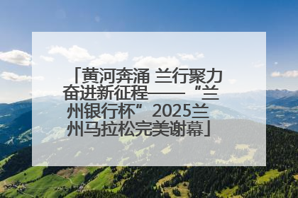 黄河奔涌 兰行聚力 奋进新征程——“兰州银行杯”2025兰州马拉松完美谢幕