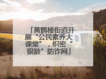 黄鹤楼街道开展“公民素养大课堂”，织密“银龄”防诈网