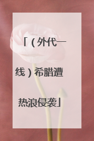 （外代一线）希腊遭热浪侵袭
