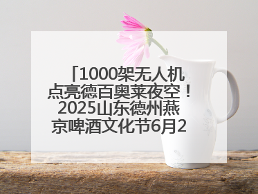 1000架无人机点亮德百奥莱夜空！2025山东德州燕京啤酒文化节6月20日启幕