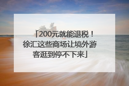200元就能退税！徐汇这些商场让境外游客逛到停不下来