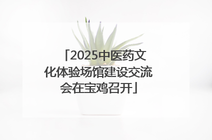 2025中医药文化体验场馆建设交流会在宝鸡召开