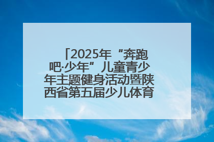 2025年“奔跑吧·少年”儿童青少年主题健身活动暨陕西省第五届少儿体育嘉年华活动启动