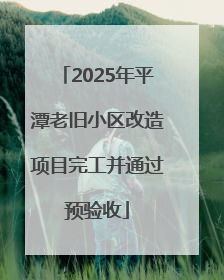 2025年平潭老旧小区改造项目完工并通过预验收
