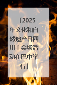 2025年文化和自然遗产日四川主会场活动在巴中举行