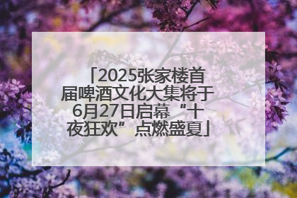 2025张家楼首届啤酒文化大集将于6月27日启幕“十夜狂欢”点燃盛夏