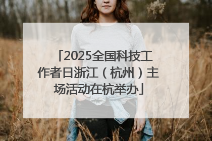 2025全国科技工作者日浙江（杭州）主场活动在杭举办