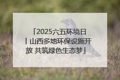2025六五环境日丨山西多地环保设施开放 共筑绿色生态梦