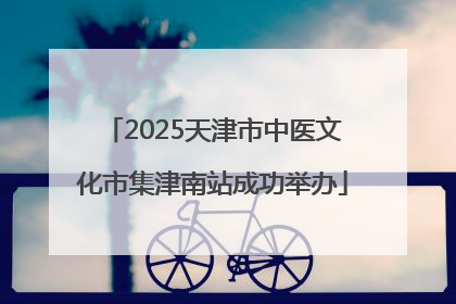 2025天津市中医文化市集津南站成功举办