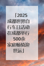 2025成都世界自行车日活动在成都举行 500余家庭畅骑迎世运