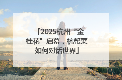 2025杭州“金桂花”启幕，杭帮菜如何对话世界