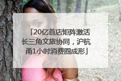20亿首店矩阵激活长三角文旅协同，沪杭甬1小时消费圈成形