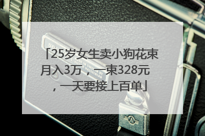 25岁女生卖小狗花束月入3万，一束328元，一天要接上百单