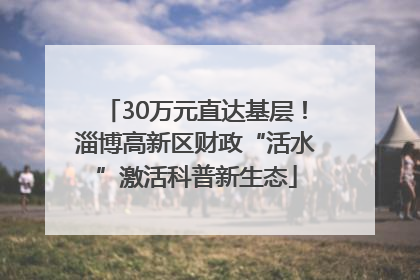 30万元直达基层！淄博高新区财政“活水”激活科普新生态