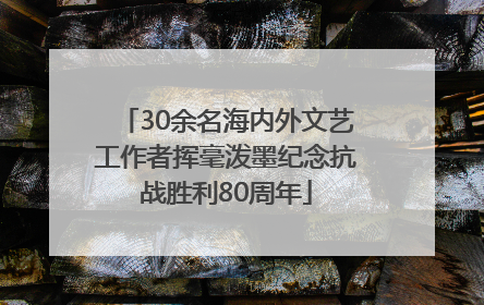 30余名海内外文艺工作者挥毫泼墨纪念抗战胜利80周年