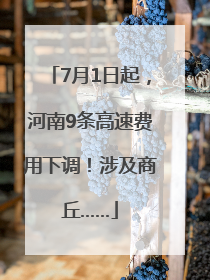7月1日起，河南9条高速费用下调！涉及商丘……
