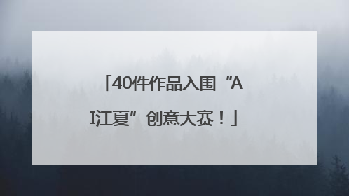 40件作品入围“AI江夏”创意大赛！