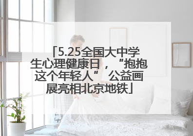 5.25全国大中学生心理健康日，“抱抱这个年轻人” 公益画展亮相北京地铁