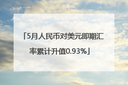 5月人民币对美元即期汇率累计升值0.93%