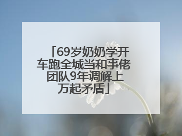 69岁奶奶学开车跑全城当和事佬 团队9年调解上万起矛盾