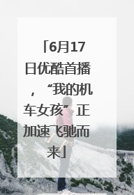 6月17日优酷首播，“我的机车女孩”正加速飞驰而来