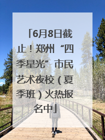 6月8日截止！郑州“四季星光”市民艺术夜校（夏季班）火热报名中